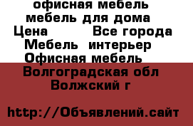 офисная мебель, мебель для дома › Цена ­ 499 - Все города Мебель, интерьер » Офисная мебель   . Волгоградская обл.,Волжский г.